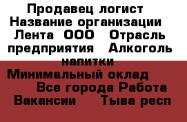 Продавец-логист › Название организации ­ Лента, ООО › Отрасль предприятия ­ Алкоголь, напитки › Минимальный оклад ­ 30 000 - Все города Работа » Вакансии   . Тыва респ.